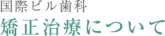 国際ビル歯科 矯正治療について